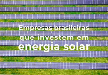 Conheça grandes empresas brasileiras que investem em energia limpa